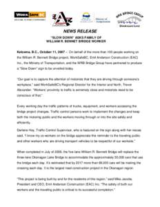 NEWS RELEASE “SLOW DOWN” ASKS FAMILY OF WILLIAM R. BENNET BRIDGE WORKER Kelowna, B.C., October 11, 2007 – On behalf of the more than 100 people working on the William R. Bennett Bridge project, WorkSafeBC, Emil And