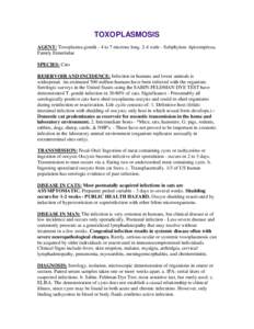 TOXOPLASMOSIS AGENT: Toxoplasma gondii - 4 to 7 microns long. 2-4 wide - Subphylum Apicomplexa, Family Eimeriidae SPECIES: Cats RESERVOIR AND INCIDENCE: Infection in humans and lower animals is widespread. An estimated 5