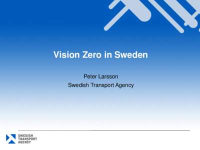 Vision Zero in Sweden Peter Larsson Swedish Transport Agency Critical success factors in Sweden • Sense of urgency