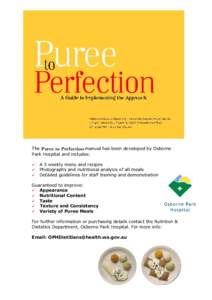 The Puree to Perfection manual has been developed by Osborne Park Hospital and includes: 9A 3 weekly menu and recipes 9Photographs and nutritional analysis of all meals 9Detailed guidelines for staff training and demo