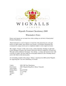 Wignalls Premium Chardonnay 2008 Winemakers Notes Finesse and elegance are our main focus when crafting our old block of hand picked Premium Chardonnay. Barrel fermented at a cool 13 degrees to retain fruit, then matured