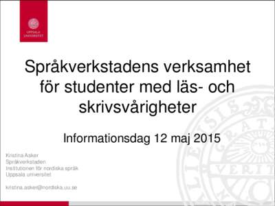 Språkverkstadens verksamhet för studenter med läs- och skrivsvårigheter Informationsdag 12 maj 2015 Kristina Asker Språkverkstaden