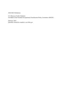 2010 SOC Definitions U.S. Bureau of Labor Statistics On behalf of the Standard Occupational Classification Policy Committee (SOCPC) February 2010 Questions should be emailed to 