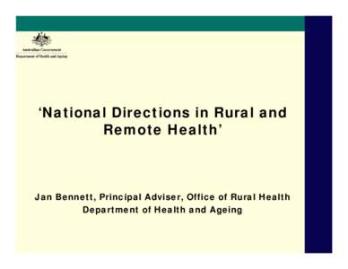 ‘National Directions in Rural and Remote Health’ Jan Bennett, Principal Adviser, Office of Rural Health Department of Health and Ageing