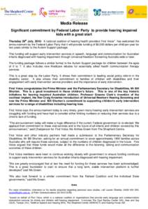 Media Release Significant commitment by Federal Labor Party to provide hearing impaired kids with a great start Thursday 29th July, 2010: A national coalition of hearing health providers First Voice* has welcomed the ann