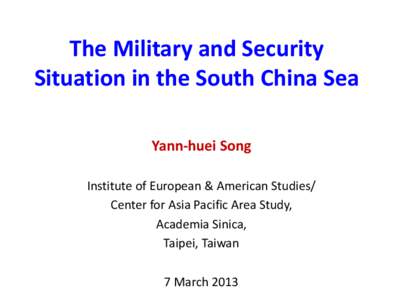 The Military and Security Situation in the South China Sea Yann-huei Song Institute of European & American Studies/ Center for Asia Pacific Area Study, Academia Sinica,