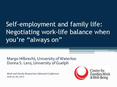 Self-employment and family life: Negotiating work-life balance when you’re “always on” Margo	
  Hilbrecht,	
  University	
  of	
  Waterloo	
   Donna	
  S.	
  Lero,	
  University	
  of	
  Guelph	
   	
  