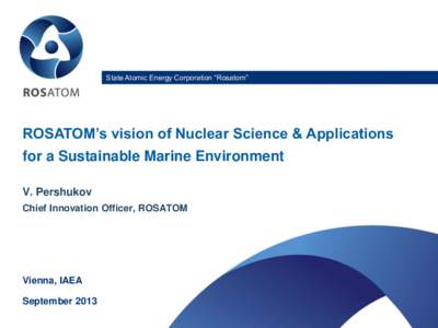 State Atomic Energy Corporation “Rosatom”  ROSATOM’s vision of Nuclear Science & Applications for a Sustainable Marine Environment V. Pershukov Chief Innovation Officer, ROSATOM