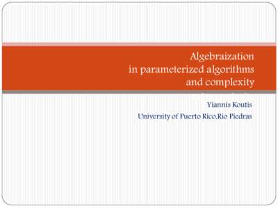 Algebraization in parameterized algorithms and complexity and complexity Yiannis Koutis University of Puerto Rico,Rio Piedras