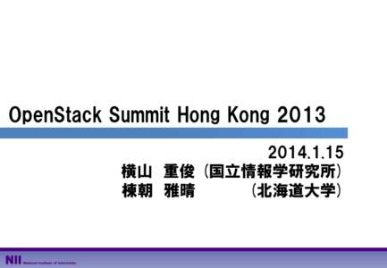 OpenStack Summit Hong Kong 横山 重俊 (国立情報学研究所) 棟朝 雅晴 (北海道大学)