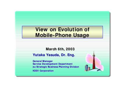 View on Evolution of Mobile-Phone Usage March 6th, 2003 Yutaka Yasuda, Dr. Eng. General General Manager