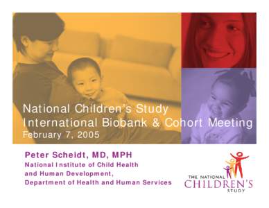 National Children’s Study International Biobank & Cohort Meeting February 7, 2005 Peter Scheidt, MD, MPH National Institute of Child Health