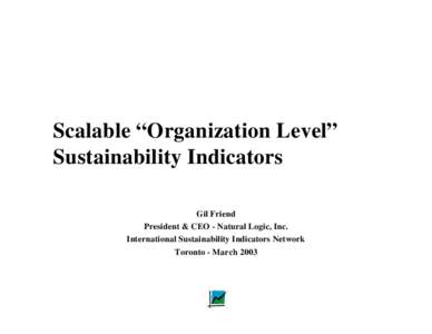 Scalable “Organization Level” Sustainability Indicators Gil Friend President & CEO - Natural Logic, Inc. International Sustainability Indicators Network Toronto - March 2003