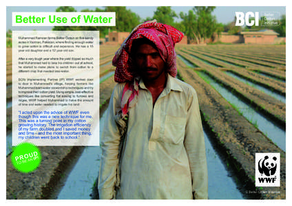 Better Use of Water Muhammad Ramzan farms Better Cotton on five sandy acres in Yazman, Pakistan, where finding enough water to grow cotton is difficult and expensive. He has a 15 year old daughter and a 12 year old son. 