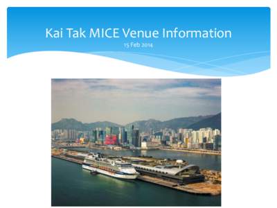 Kai Tak MICE Venue Information 15 Feb 2014 World Class Venue A glittering harbour backdrop for amazing events Located at the former Kai Tak Airport Runway, this stunning facility is one of the world’s foremost