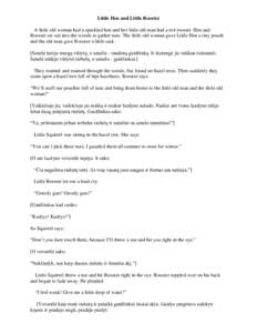 Little Hen and Little Rooster A little old woman had a speckled hen and her little old man had a red rooster. Hen and Rooster set out into the woods to gather nuts. The little old woman gave Little Hen a tiny pouch and t