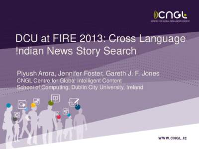 DCU at FIRE 2013: Cross Language !ndian News Story Search Piyush Arora, Jennifer Foster, Gareth J. F. Jones CNGL Centre for Global Intelligent Content School of Computing, Dublin City University, Ireland