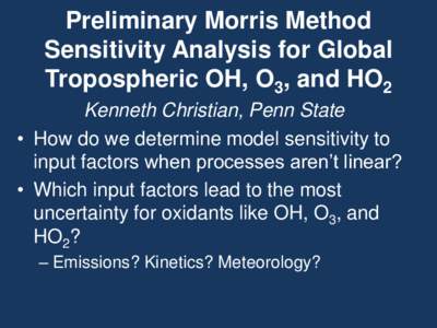 Preliminary Morris Method Sensitivity Analysis for Global Tropospheric OH, O3, and HO2 Kenneth Christian, Penn State • How do we determine model sensitivity to input factors when processes aren’t linear?