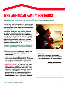 why american family Insurance You work hard to achieve your dreams. We work hard to protect them. American Family Insurance understands how important they are to you. We understand how hard you work—the late nights, th