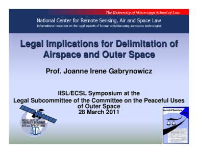 Legal Implications for Delimitation of Airspace and Outer Space Prof. Joanne Irene Gabrynowicz IISL/ECSL Symposium at the Legal Subcommittee of the Committee on the Peaceful Uses of Outer Space