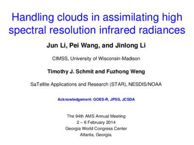 Handling clouds in assimilating high spectral resolution infrared radiances Jun Li, Pei Wang, and Jinlong Li CIMSS, University of Wisconsin-Madison  Timothy J. Schmit and Fuzhong Weng
