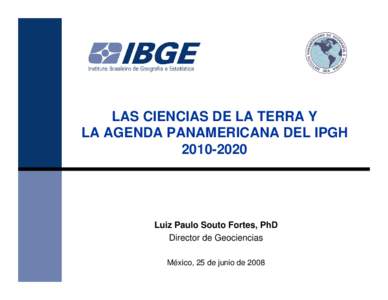 LAS CIENCIAS DE LA TERRA Y LA AGENDA PANAMERICANA DEL IPGH[removed]Luiz Paulo Souto Fortes, PhD Director de Geociencias