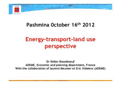 Pashmina 0ctober 16th[removed]Energy-transport-land use perspective Dr Didier Bosseboeuf ADEME, Economic and planning department, France