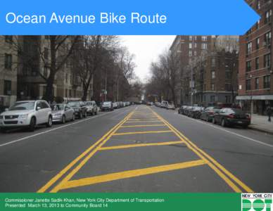 Ocean Avenue Bike Route  Commissioner Janette Sadik-Khan, New York City Department of Transportation Presented March 13, 2013 to Community Board 14  Project Background