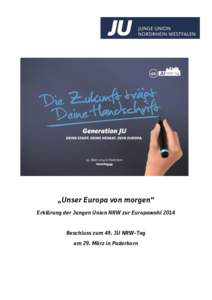 „Unser Europa von morgen“ Erklärung der Jungen Union NRW zur Europawahl 2014 Beschluss zum 49. JU NRW-Tag am 29. März in Paderborn  „Unser Europa von morgen“