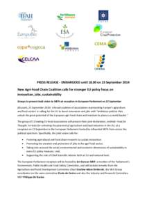 PRESS RELEASE - EMBARGOED until[removed]on 23 September 2014 New Agri-Food Chain Coalition calls for stronger EU policy focus on innovation, jobs, sustainability Groups to present bold vision to MEPs at reception in Europe