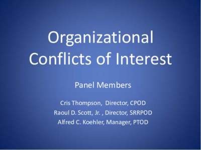 Organizational Conflicts of Interest Panel Members Cris Thompson, Director, CPOD Raoul D. Scott, Jr. , Director, SRRPOD Alfred C. Koehler, Manager, PTOD