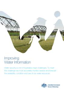 Improving Water Information Water security is one of Australia’s major challenges. To meet this challenge we must accurately monitor, assess and forecast the availability, condition and use of our water resources.