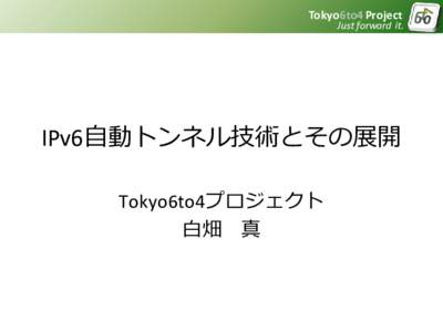 Tokyo6to4 Project  Just forward it. IPv6自動トンネル技術とその展開 Tokyo6to4プロジェクト