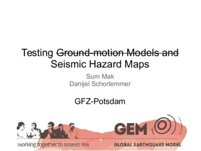 Testing Ground-motion Models and Seismic Hazard Maps Sum Mak Danijel Schorlemmer  GFZ-Potsdam