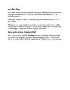 Jury Duty Scam You get a phone call from someone identifying themselves as an officer of the court, representative of the court, some other official agency or a collection agency. The caller states you failed to report f