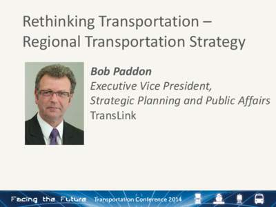 Rethinking Transportation – Regional Transportation Strategy Bob Paddon Executive Vice President, Strategic Planning and Public Affairs TransLink