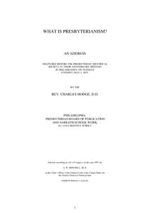 WHAT IS PRESBYTERIANISM?  AN ADDRESS DELIVERED BEFORE THE PRESBYTERIAN HISTORICAL SOCIETY AT THEIR ANNIVERSARY MEETING IN PHILADELPHIA, ON TUESDAY