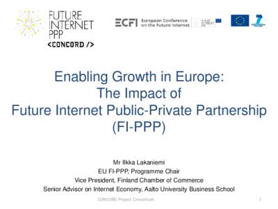 Enabling Growth in Europe: The Impact of Future Internet Public-Private Partnership (FI-PPP) Mr Ilkka Lakaniemi EU FI-PPP, Programme Chair