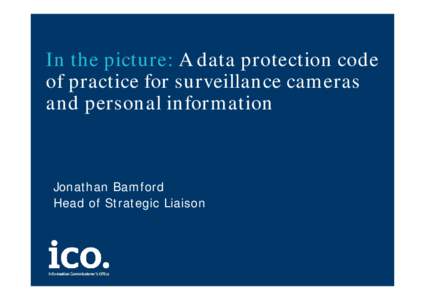 In the picture: A data protection code of practice for surveillance cameras and personal information Jonathan Bamford Head of Strategic Liaison