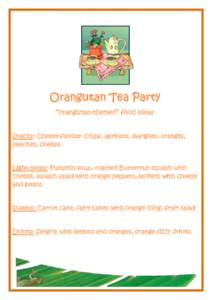 Orangutan Tea Party “orangutan-themed” food ideas Snacks: Cheese-flavour crisps, apricots, mangoes, oranges, peaches, cheese.  Light meals: Pumpkin soup, roasted Butternut squash with