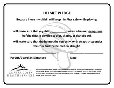 HELMET PLEDGE Because I love my child I will keep him/her safe while playing. I will make sure that my child, _________, wears a helmet every time he/she rides a bicycle scooter, skates, or skateboard. I will make sure t