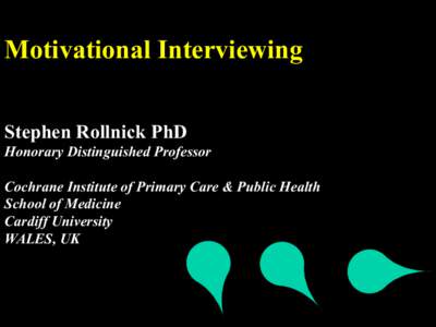 Motivational Interviewing Stephen Rollnick PhD Honorary Distinguished Professor Cochrane Institute of Primary Care & Public Health School of Medicine Cardiff University