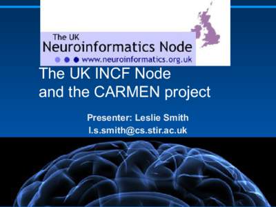 The UK INCF Node and the CARMEN project Presenter: Leslie Smith   Content
