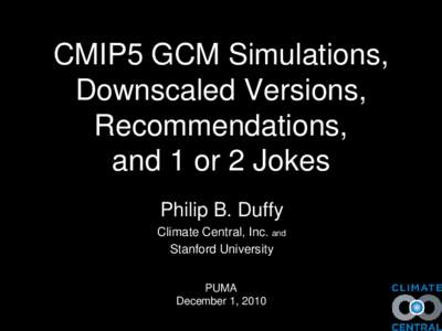 CMIP5 GCM Simulations, Downscaled Versions, Recommendations, and 1 or 2 Jokes Philip B. Duffy Climate Central, Inc. and