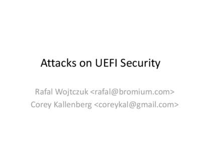 Attacks on UEFI Security Rafal Wojtczuk <rafal@bromium.com> Corey Kallenberg <coreykal@gmail.com> Objective