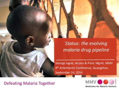 Status: the evolving malaria drug pipeline George Jagoe, Access & Prod. Mgmt, MMV 8th Artemisinin Conference, Guangzhou September 24, 2014