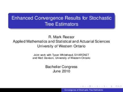 Enhanced Convergence Results for Stochastic Tree Estimators R. Mark Reesor Applied Mathematics and Statistical and Actuarial Sciences University of Western Ontario Joint work with Tyson Whitehead, SHARCNET