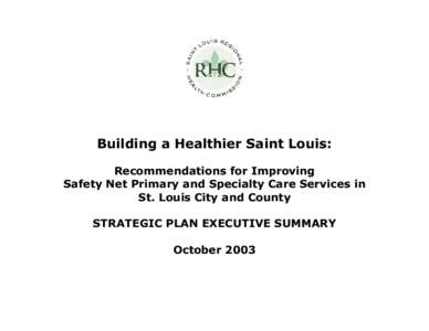 Building a Healthier Saint Louis: Recommendations for Improving Safety Net Primary and Specialty Care Services in St. Louis City and County STRATEGIC PLAN EXECUTIVE SUMMARY October 2003