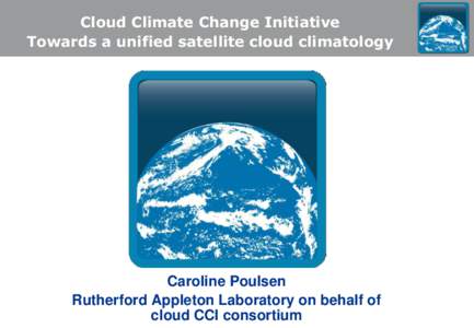 Cloud Climate Change Initiative Towards a unified satellite cloud climatology Caroline Poulsen Rutherford Appleton Laboratory on behalf of cloud CCI consortium