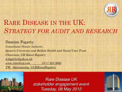RARE DISEASE IN THE UK: STRATEGY FOR AUDIT AND RESEARCH Damian Fogarty Consultant/Senior Lecturer, Queen’s University and Belfast Health and Social Care Trust Chairman, UK Renal Registry